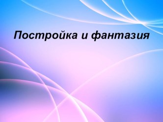 Презентация по изобразительному искусству на тему Постройка и фантазия (2 класс)