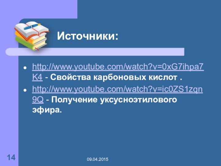 Источники:http://www.youtube.com/watch?v=0xG7ihpa7K4 - Свойства карбоновых кислот .http://www.youtube.com/watch?v=ic0ZS1zqn9Q - Получение уксусноэтилового эфира.