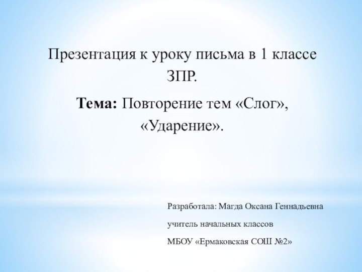 Презентация к уроку письма в 1 классе ЗПР.Тема: Повторение тем «Слог», «Ударение».Разработала: