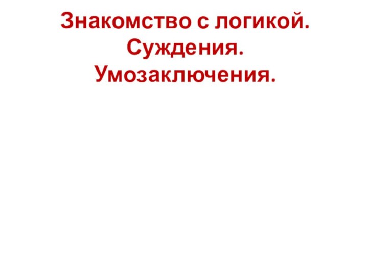 Знакомство с логикой. Суждения. Умозаключения.