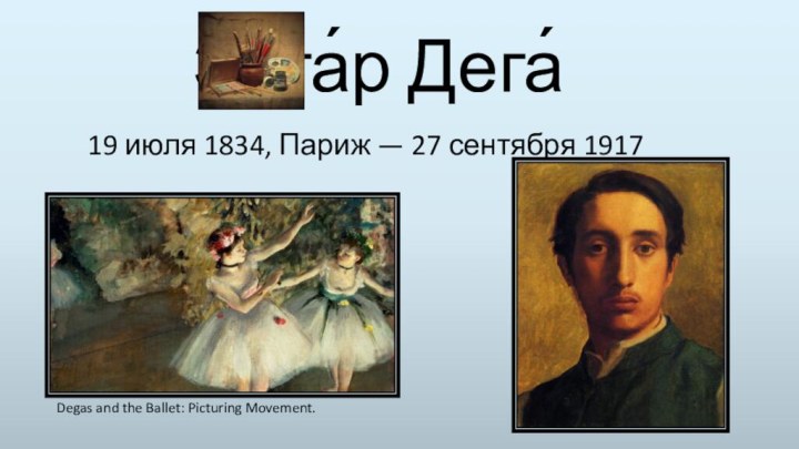 Эдга́р Дега́ 19 июля 1834, Париж — 27 сентября 1917Degas and the Ballet: Picturing Movement.