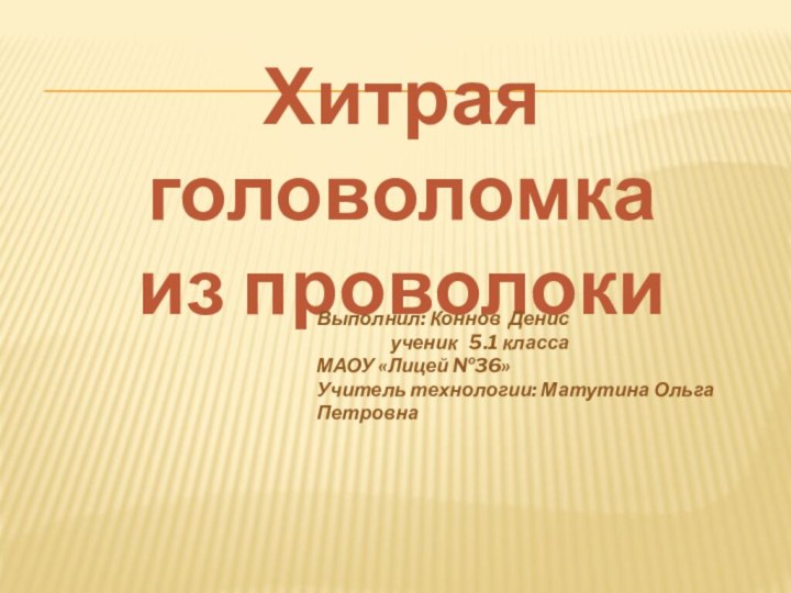 Хитрая головоломка  из проволокиВыполнил: Коннов Денис