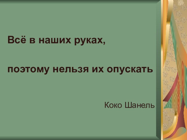 Всё в наших руках, поэтому нельзя их опускать