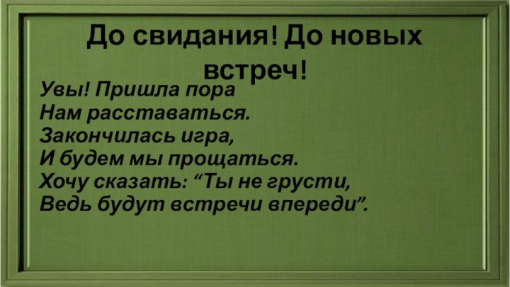 Увы! Пришла пора Нам расставаться. Закончилась игра, И будем мы прощаться. Хочу