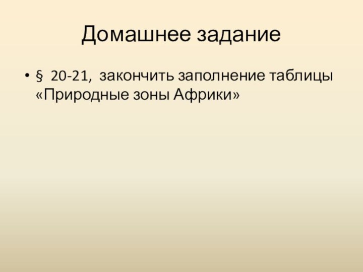 Домашнее задание§ 20-21, закончить заполнение таблицы «Природные зоны Африки»