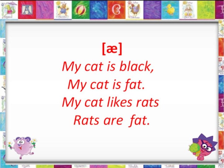 [æ] My cat is black,	 My cat is fat.	 My cat likes rats	 Rats are fat.