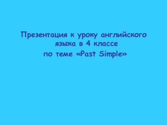 Презентация по английскому языку на тему Past Simple (4 класс)