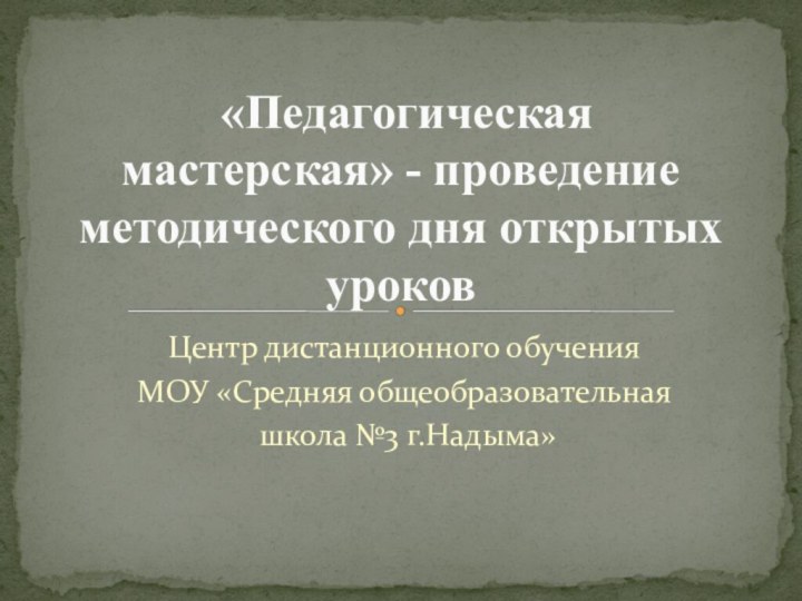 Центр дистанционного обученияМОУ «Средняя общеобразовательная школа №3 г.Надыма» «Педагогическая мастерская» - проведение методического дня открытых уроков