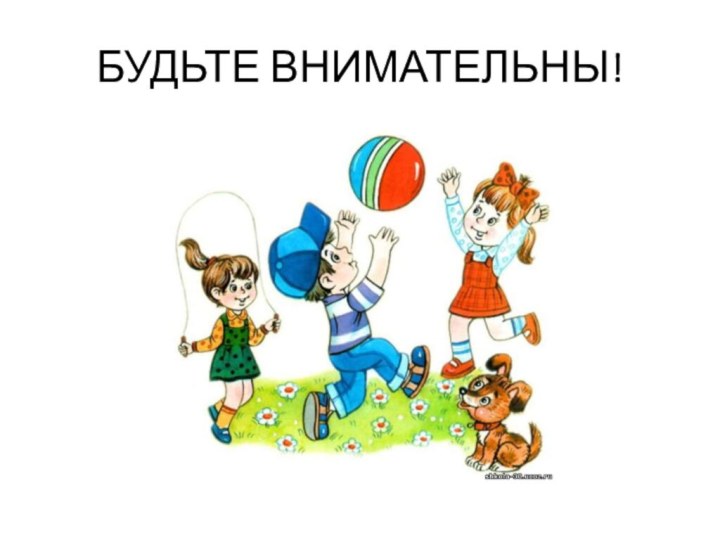 БУДЬТЕ ВНИМАТЕЛЬНЫ!