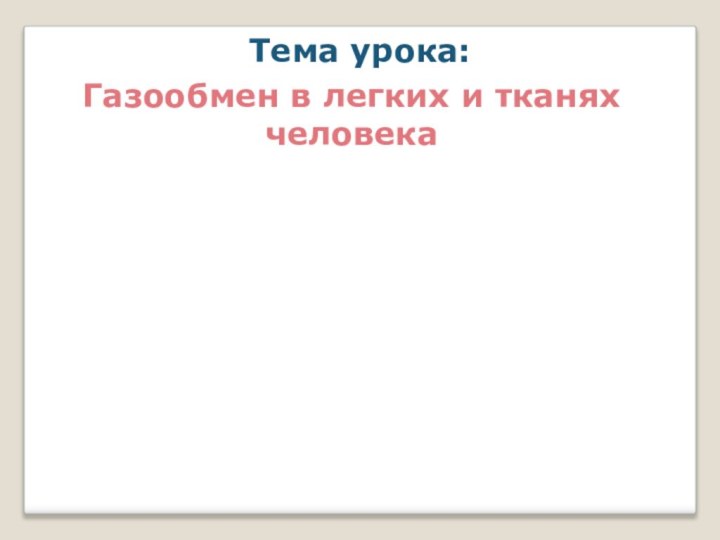 Газообмен в легких и тканях человека Тема урока: