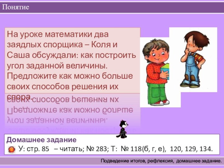 Понятие Подведение итогов, рефлексия,  домашнее задание.На уроке математики два заядлых спорщика –