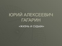 Жизнь и судбьа Юрия Гагарина