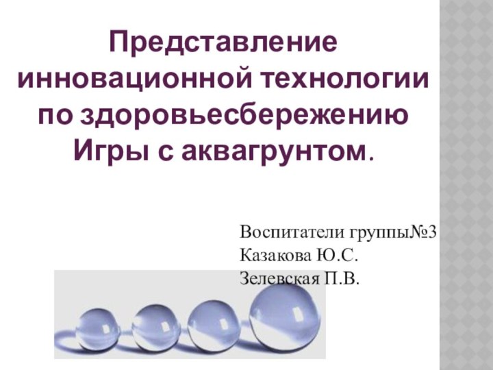 Представление инновационной технологии по здоровьесбережениюИгры с аквагрунтом. Воспитатели группы№3Казакова Ю.С.Зелевская П.В.