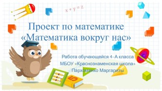 Презентация. Проект по математике Математика вокруг нас. Работа обучающейся 4-А класса МБОУ Краснознаменская школа Пархоменко Маргариты