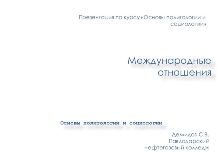 Международные отношенияОсновы политологии и социологии Презентация по курсу «Основы политологии и социологии»Демидов С.В.Павлодарский нефтегазовый колледж