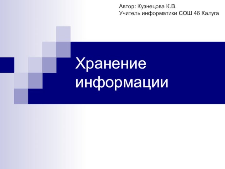 Хранение информацииАвтор: Кузнецова К.В.Учитель информатики СОШ 46 Калуга