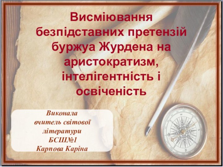 Висміювання безпідставних претензій буржуа Журдена на аристократизм, інтелігентність і освіченістьВиконала вчитель світової літератури БСШ№1Карпова Каріна