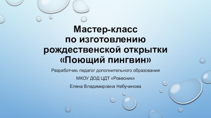 Мастер-класс по изготовлению рождественской открытки «Поющий пингвин»Разработчик: педагог дополнительного образования МКОУ ДОД ЦДТ «Ровесник»Елена Владимировна Небучинова