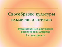 Презентация по МХК Своеобразие культуры ольмеков и ацтеков