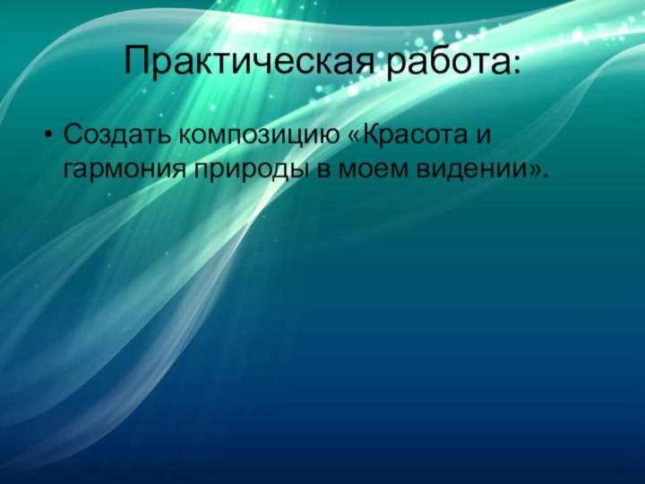 Практическая работа:Создать композицию «Красота и гармония природы в моем видении».