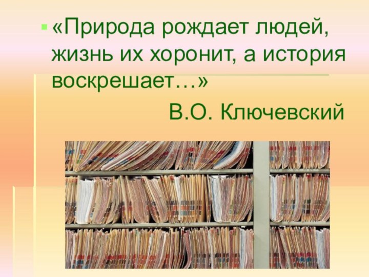 «Природа рождает людей,  жизнь их хоронит, а история воскрешает…»