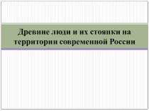 Презентация по истории Древние люди и их стоянки на территории современной России