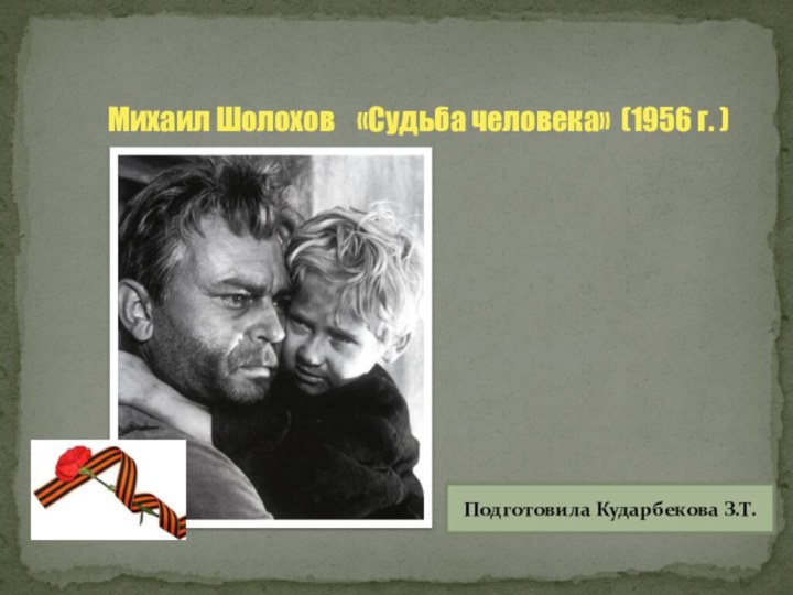 Михаил Шолохов  «Судьба человека» (1956 г. ) Подготовила Кударбекова З.Т.