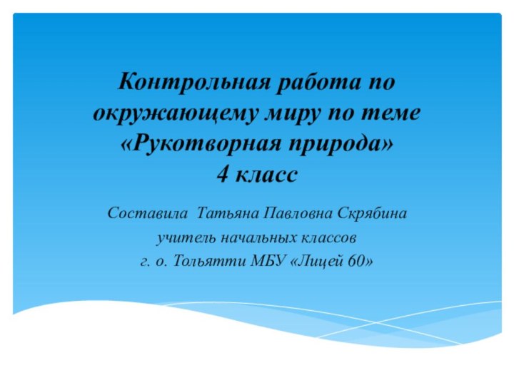 Контрольная работа по окружающему миру по теме «Рукотворная природа» 4 классСоставила Татьяна