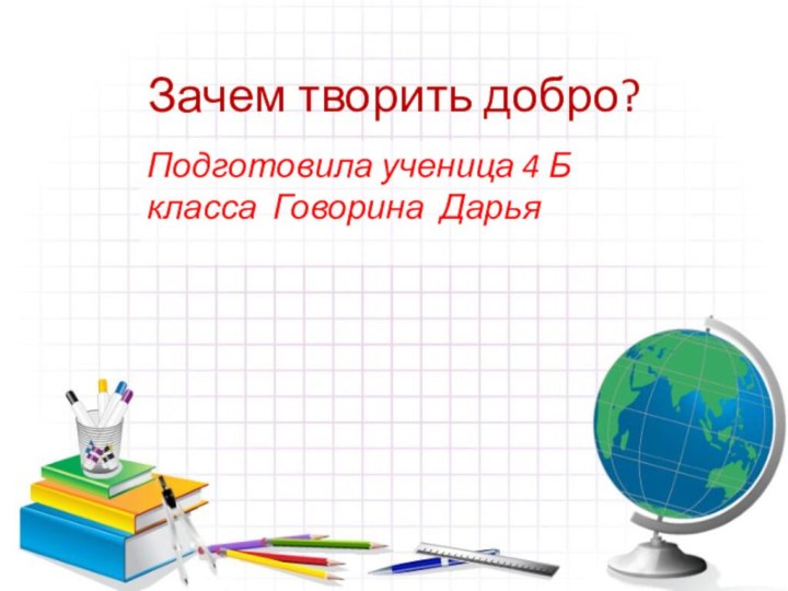 Зачем творить добро?Подготовила ученица 4 Б класса Говорина Дарья