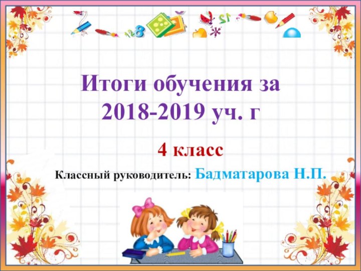 4 класс Классный руководитель: Бадматарова Н.П.Итоги обучения за 2018-2019 уч. г