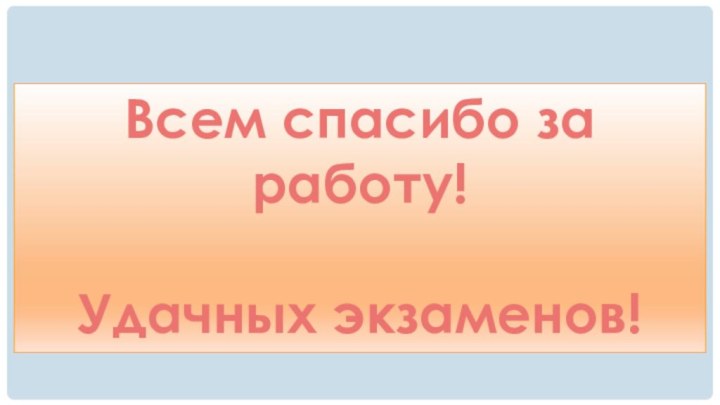 Всем спасибо за работу!Удачных экзаменов!