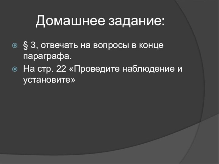 Домашнее задание:§ 3, отвечать на вопросы в конце параграфа.На стр. 22 «Проведите наблюдение и установите»