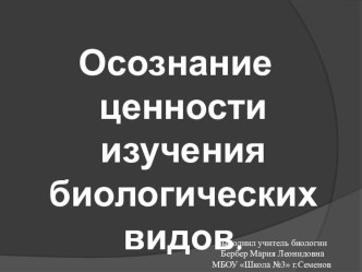 Презентация по биологии на тему Осознание ценности изучения биологических видов.