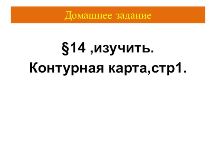 Домашнее задание§14 ,изучить.Контурная карта,стр1.