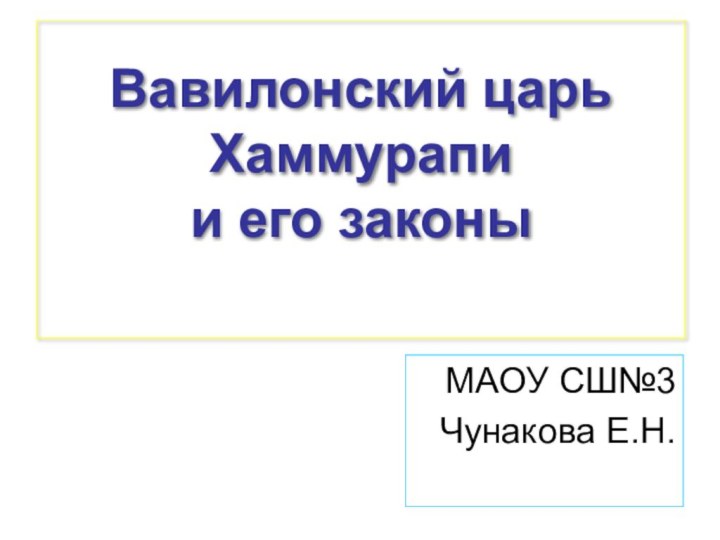 Вавилонский царь Хаммурапи  и его законы МАОУ СШ№3Чунакова Е.Н.