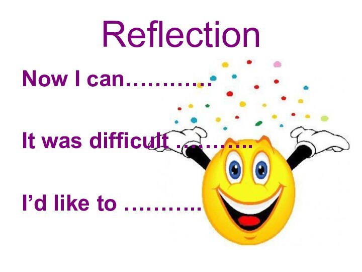 ReflectionNow I can…………It was difficult ………..I’d like to ………..