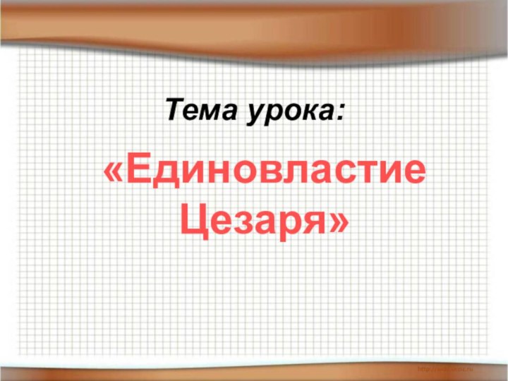 Тема урока:«Единовластие Цезаря»