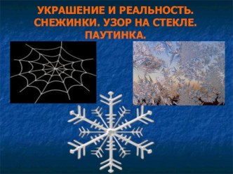 Презентация у уроку ИЗО УКРАШЕНИЕ И РЕАЛЬНОСТЬ. УЗОР НА СТЕКЛЕ. СНЕЖИНКИ. ПАУТИНКА.