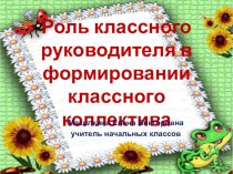 Презентация для педсовета: Роль классного руководителя в формировании классного коллектива