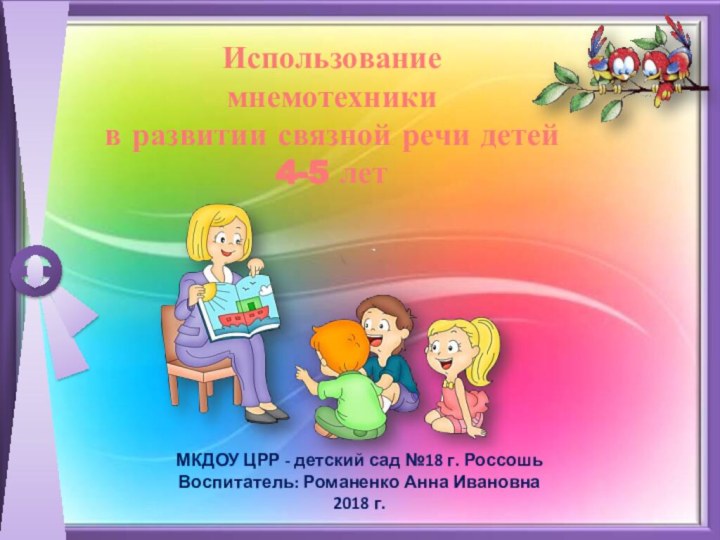 МКДОУ ЦРР - детский сад №18 г. РоссошьВоспитатель: Романенко Анна Ивановна2018