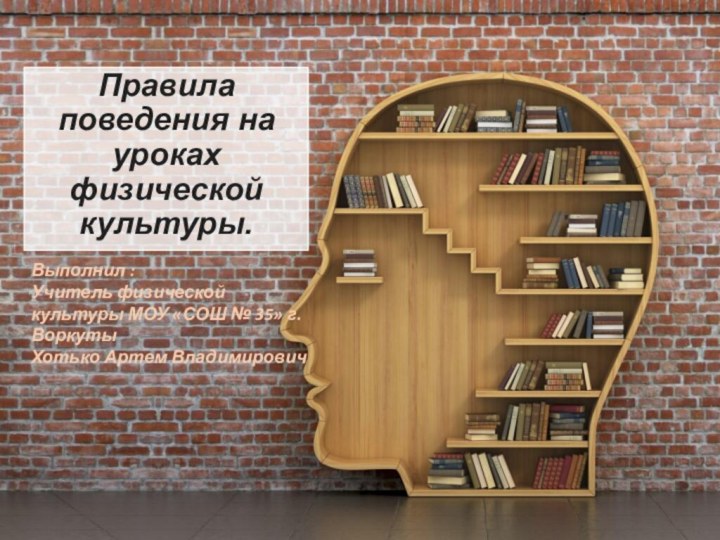 Правила поведения на уроках физической культуры.Выполнил :Учитель физической культуры МОУ «СОШ № 35» г.ВоркутыХотько Артем Владимирович