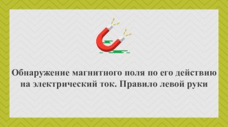 Презентация по физике на тему:Обнаружение МП по его действию на эл. ток. Правило левой руки. 9 класс