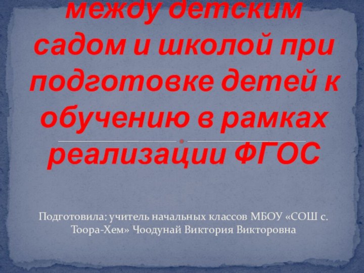 Подготовила: учитель начальных классов МБОУ «СОШ с.Тоора-Хем» Чоодунай Виктория ВикторовнаПреемственность между детским