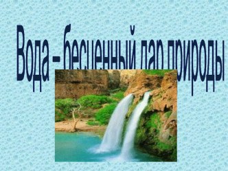 Презентация к конспекту НОД по познавательному развитию Вода-бесценный дар природы