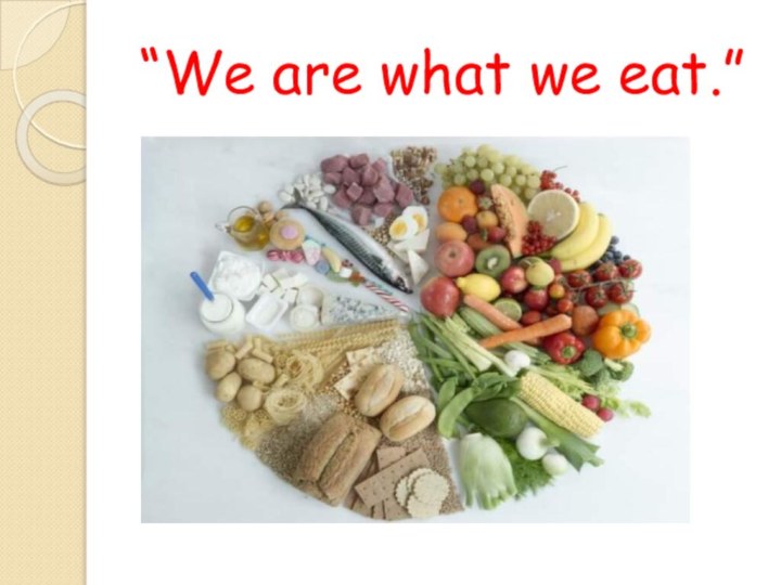 “We are what we eat.”