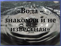 Презентация к уроку Вода знакомая и не известная