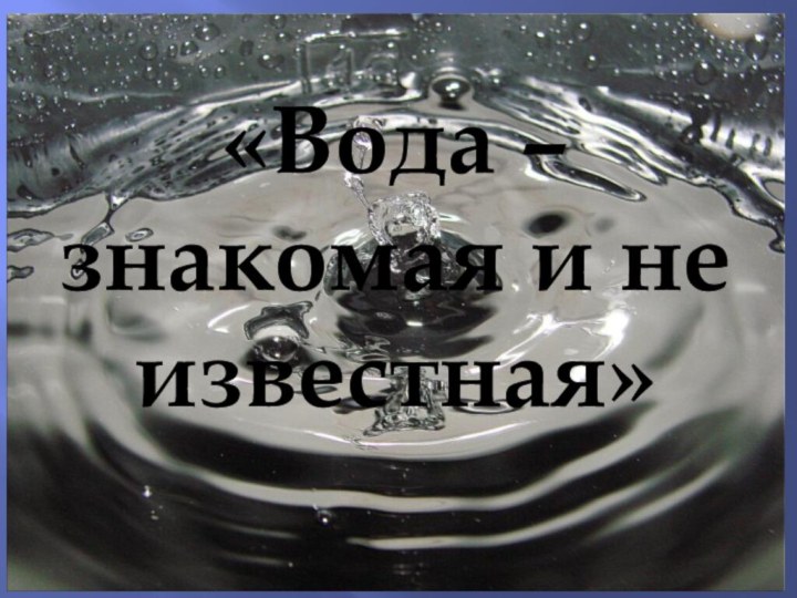 «Вода – знакомая и не известная»