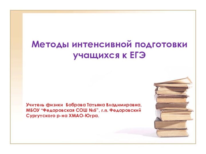 Методы интенсивной подготовки учащихся к ЕГЭ Учитель физики Боброва Татьяна Владимировна,