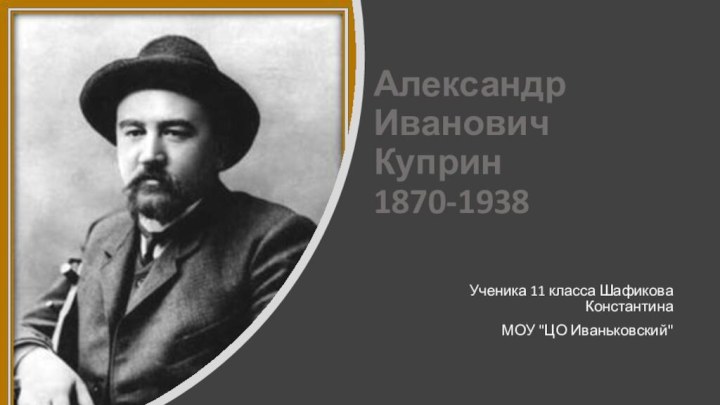 Александр  Иванович  Куприн  1870-1938Ученика 11 класса Шафикова КонстантинаМОУ 