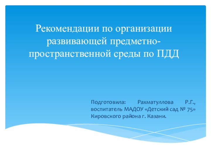 Рекомендации по организации развивающей предметно-пространственной среды по ПДДПодготовила: Рахматуллова Р.Г., воспитатель МАДОУ